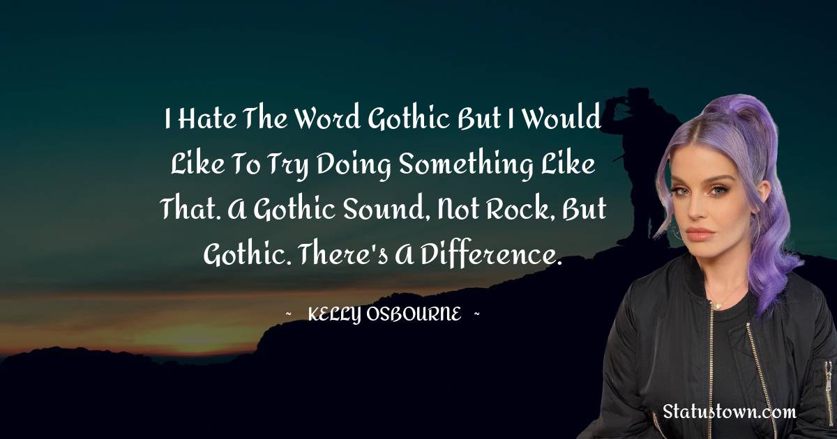 I hate the word gothic but I would like to try doing something like that. A gothic sound, not rock, but gothic. There's a difference.